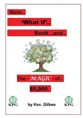 Kev's What 'IF' Book: KPG Money Tree and the Magic of $5,000 - Kevin Gilbee - cover