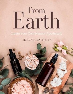 From Earth: A guide to creating a natural apothecary - Charlotte Rasmussen - cover