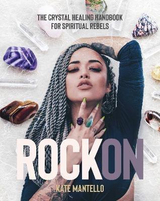 Rock On: The Crystal Healing Handbook for Spiritual Rebels - Kate Mantello - cover
