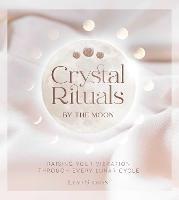 Crystal Rituals by the Moon: Raising your vibration through every cycle - Leah Shoman - cover