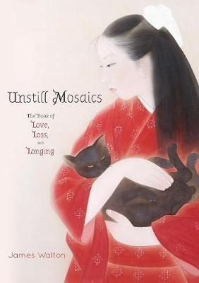 Unstill Mosaics: The Book of Love, Loss, and Longing - James Walton - cover