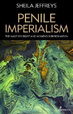 Penile Imperialism: The Male Sex Right and Women's Subordination - Sheila Jeffreys - cover