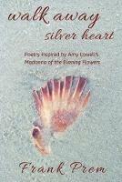 Walk Away Silver Heart: Poetry inspired by the Amy Lowell poem 'Madonna of the Evening Flowers'