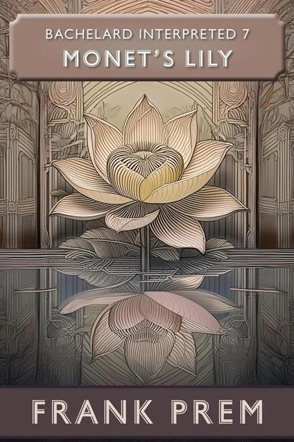 Monet's Lily: Bachelard Interpreted Book 7