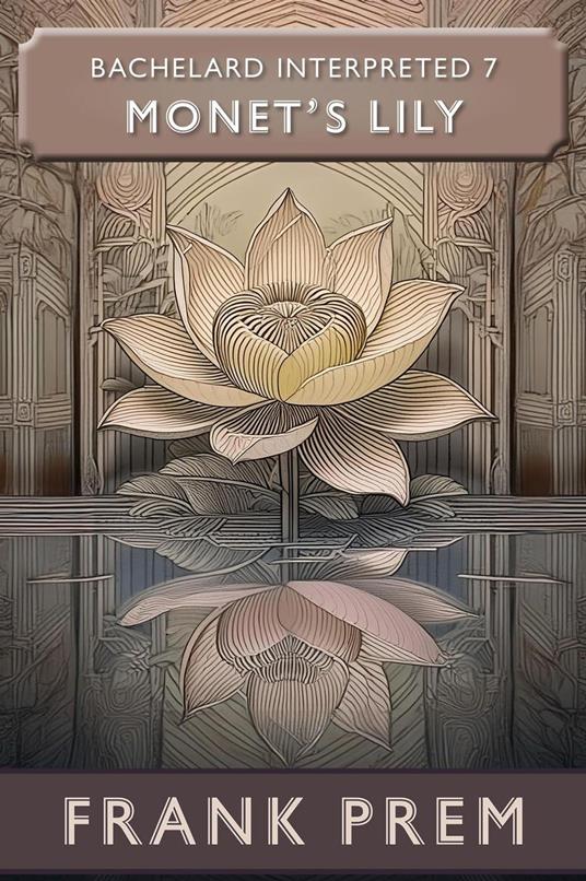 Monet's Lily: Bachelard Interpreted Book 7