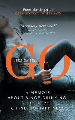 Go: A Memoir about Binge-drinking, Self-hatred, and Finding Happiness - Jessica Bell - cover