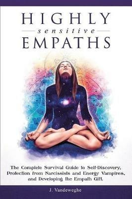 Highly Sensitive Empaths: The Complete Survival Guide to Self-Discovery, Protection from Narcissists and Energy Vampires, and Developing the Empath Gift - J Vandeweghe - cover
