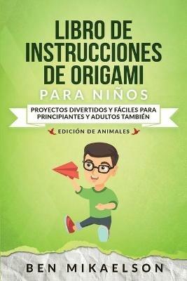 Libro de Instrucciones de Origami para Ninos Edicion de Animales: Proyectos Divertidos y Faciles para Principiantes y Adultos Tambien - Ben Mikaelson - cover
