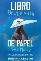 Libro de Aviones de Papel para Ninos: Un Sencillo Libro de Instrucciones Paso a Paso para Realizar Aviones de Papel para Ninos - Ben Mikaelson - cover