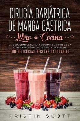 Cirugia Bariatrica de Manga Gastrica - Libro de Cocina: La Guia Completa para Lograr el Exito de la Cirugia de Perdida de Peso con Mas de 100 Deliciosas Recetas Saludables - Kristin Scott - cover