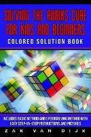Solving the Rubik's Cube for Kids and Beginners Colored Solution Book: Includes Basic Method and Speedsolving Method with Easy Step-By-Step Instructions and Pictures - Zak Van Dijk - cover