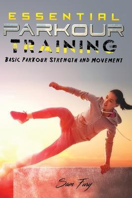 Essential Parkour Training: Basic Parkour Strength and Movement - Sam Fury - cover