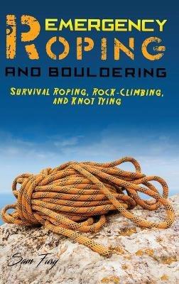 Emergency Roping and Bouldering: Survival Roping, Rock-Climbing, and Knot Tying - Sam Fury - cover