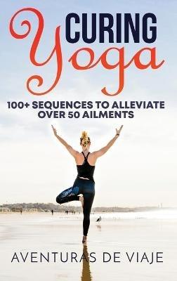 Curing Yoga: 100+ Basic Yoga Routines to Alleviate Over 50 Ailments - Aventuras de Viaje - cover