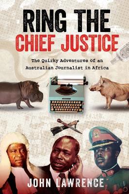 Ring the Chief Justice: The Quirky Adventures of an Australian Journalist in Africa - John Lawrence - cover