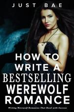 How to Write a Bestselling Werewolf Romance: Writing Werewolf Romances That Howl with Success