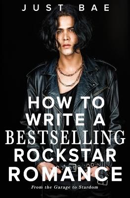 How to Write a Bestselling Rockstar Romance: From the Garage to Stardom - Just Bae - cover