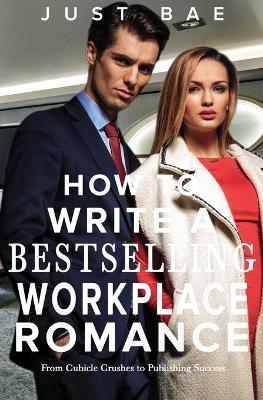 How to Write a Bestselling Workplace Romance: From Cubicle Crushes to Publishing Success - Just Bae - cover