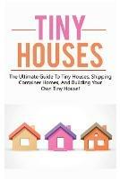 Tiny Houses: The ultimate guide to tiny houses, shipping container homes, and building your own tiny house! - Damon Jones - cover