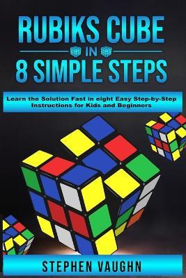 Rubiks Cube In 8 Simple Steps - Learn The Solution Fast In Eight Easy Step-By-Step Instructions For Kids And Beginners - Stephen Vaughn - cover