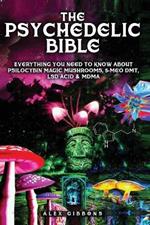 The Psychedelic Bible - Everything You Need To Know About Psilocybin Magic Mushrooms, 5-Meo DMT, LSD/Acid & MDMA