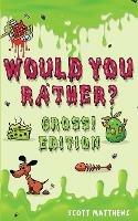 Would You Rather Gross! Editio: Scenarios Of Crazy, Funny, Hilariously Challenging Questions The Whole Family Will Enjoy (For Boys And Girls Ages 6, 7, 8, 9, 10, 11, 12) - Scott Matthews - cover