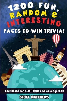 1200 Fun, Random, & Interesting Facts To Win Trivia! - Fact Books For Kids (Boys and Girls Age 9 - 12) - Scott Matthews - cover