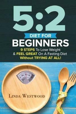 5: 2 Diet For Beginners (2nd Edition): 9 Steps To Lose Weight & Feel Great On A Fasting Diet - Linda Westwood - cover