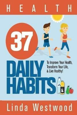 Health: 37 Daily Habits to Improve Your Health, Transform Your Life & Live Healthy! - Linda Westwood - cover