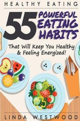 Healthy Eating (3rd Edition): 55 POWERFUL Eating Habits That Will Keep You Healthy & Feeling Energized! - Linda Westwood - cover