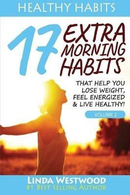Healthy Habits Vol 2: 17 EXTRA Morning Habits That Help You Lose Weight, Feel Energized & Live Healthy! - Linda Westwood - cover