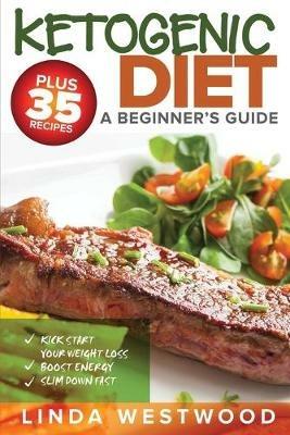 Ketogenic Diet: A Beginner's Guide PLUS 35 Recipes to Kick Start Your Weight Loss, Boost Energy, and Slim Down FAST! - Linda Westwood - cover
