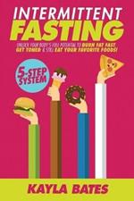 Intermittent Fasting: 5-Step System to Unlock Your Body's FULL Potential to Burn Fat FAST, Get Toned & Still Eat Your Favorite Foods!