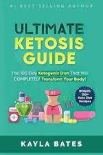 Ultimate Ketosis Guide: The 100 Day Ketogenic Diet That Will COMPLETELY Transform Your Body! (BONUS: 150+ Keto Diet Recipes)