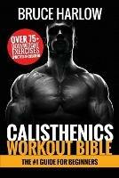 Calisthenics Workout Bible: The #1 Guide for Beginners - Over 75+ Bodyweight Exercises (Photos Included)