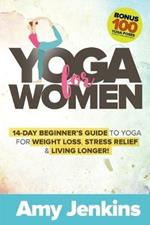 Yoga for Women: 14-Day Beginner's Guide to Yoga for Weight Loss, Stress Relief & Living Longer! (BONUS: 100 Yoga Poses with Instructions)