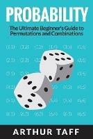 Probability: The Ultimate Beginner's Guide to Permutations & Combinations - Arthur Taff - cover