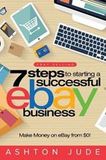 eBay Selling: 7 Steps to Starting a Successful eBay Business from $0 and Make Money on eBay: Be an eBay Success with your own eBay Store (eBay Tips Book 1)