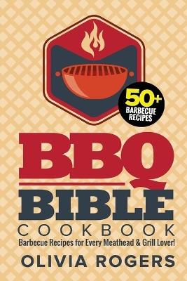 BBQ Bible Cookbook (3rd Edition): Over 50 Barbecue Recipes for Every Meathead & Grill Lover! (BBQ Cookbook) - Olivia Rogers - cover