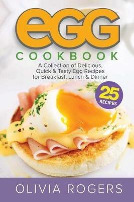 Egg Cookbook (2nd Edition): A Collection of 25 Delicious, Quick & Tasty Egg Recipes for Breakfast, Lunch & Dinner - Olivia Rogers - cover
