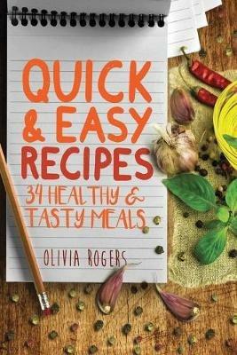 Quick and Easy Recipes: 34 Healthy & Tasty Meals for Busy Moms To Feed The Whole Family! - Olivia Rogers - cover