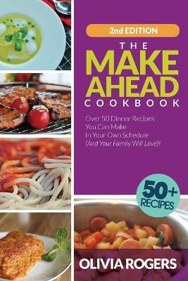 The Make-Ahead Cookbook (2nd Edition): Over 50 Dinner Recipes You Can Make in Your Own Schedule (And Your Family Will Love)! - Olivia Rogers - cover