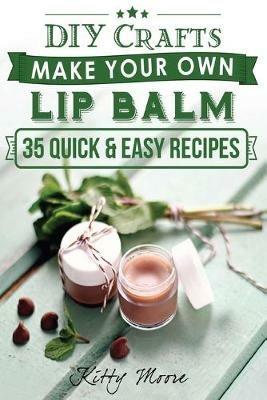Lip Balm: Make Your Own Lip Balm With These 35 Quick & Easy Recipes! (2nd Edition) - Kitty Moore - cover