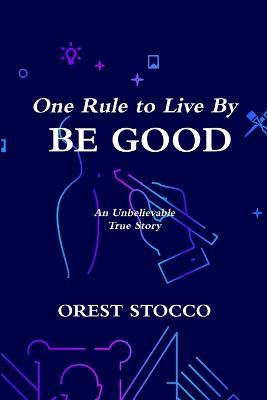 One Rule to Live By BE GOOD - Orest Stocco - cover