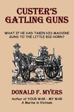 Custer's Gatling Guns: What If He Had Taken His Machine Guns to the Little Big Horn?