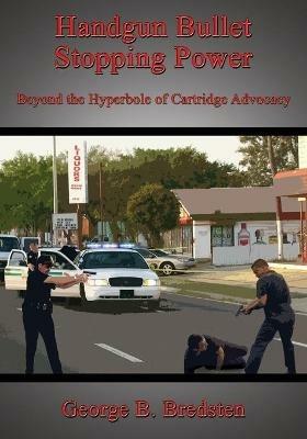 Handgun Bullet Stopping Power: Beyond the Hyperbole of Cartridge Advocacy - George B. Bredsten - cover