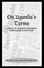 On Uganda's Terms: A Journal by an American Nurse-Midwife Working for Change in Uganda, East Africa During Idi Amin's Regime