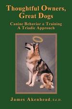 Thoughtful Owners, Great Dogs: Canine Behavior and Training A Triadic Approach