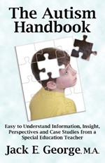 The Autism Handbook: Easy to Understand Information, Insight, Perspectives and Case Studies from a Special Education Teacher