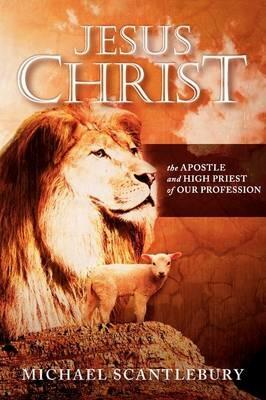 Jesus Christ: The Apostle and High Priest of Our Profession - Michael Scantlebury - cover
